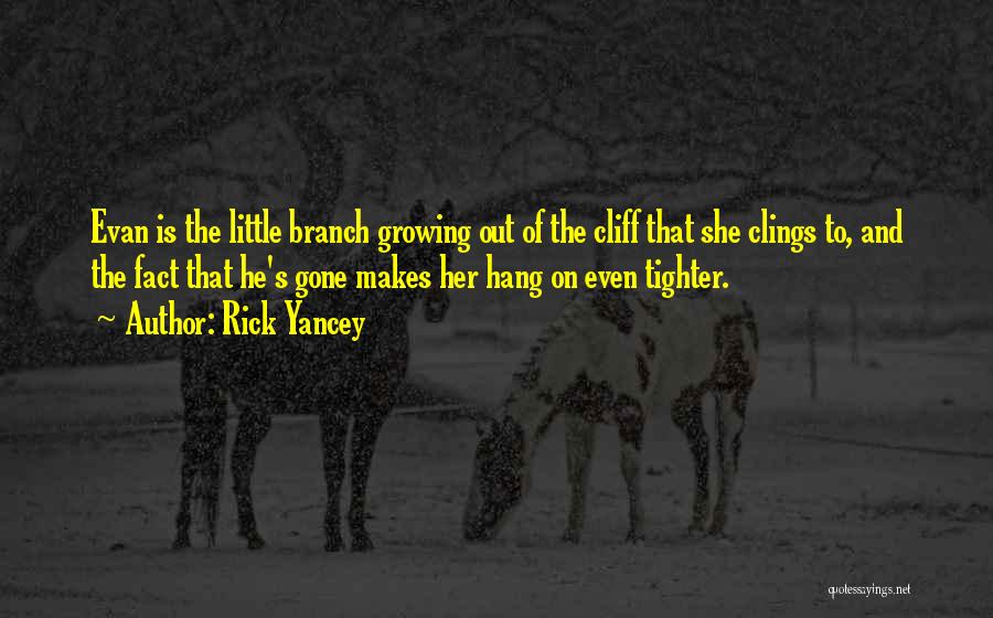 Rick Yancey Quotes: Evan Is The Little Branch Growing Out Of The Cliff That She Clings To, And The Fact That He's Gone