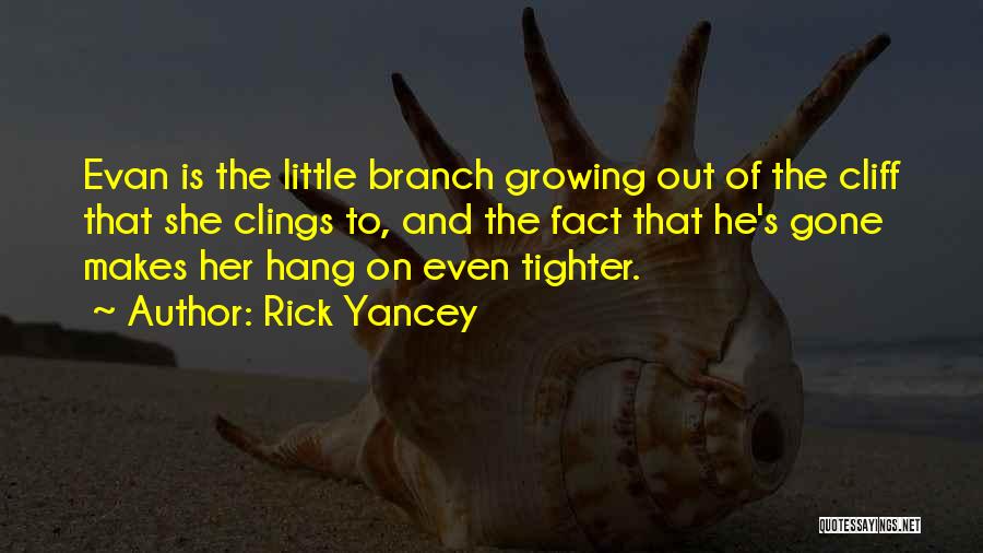 Rick Yancey Quotes: Evan Is The Little Branch Growing Out Of The Cliff That She Clings To, And The Fact That He's Gone