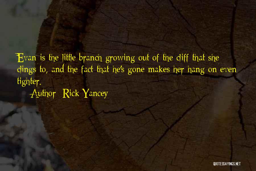 Rick Yancey Quotes: Evan Is The Little Branch Growing Out Of The Cliff That She Clings To, And The Fact That He's Gone