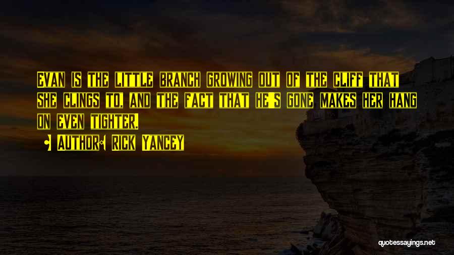 Rick Yancey Quotes: Evan Is The Little Branch Growing Out Of The Cliff That She Clings To, And The Fact That He's Gone