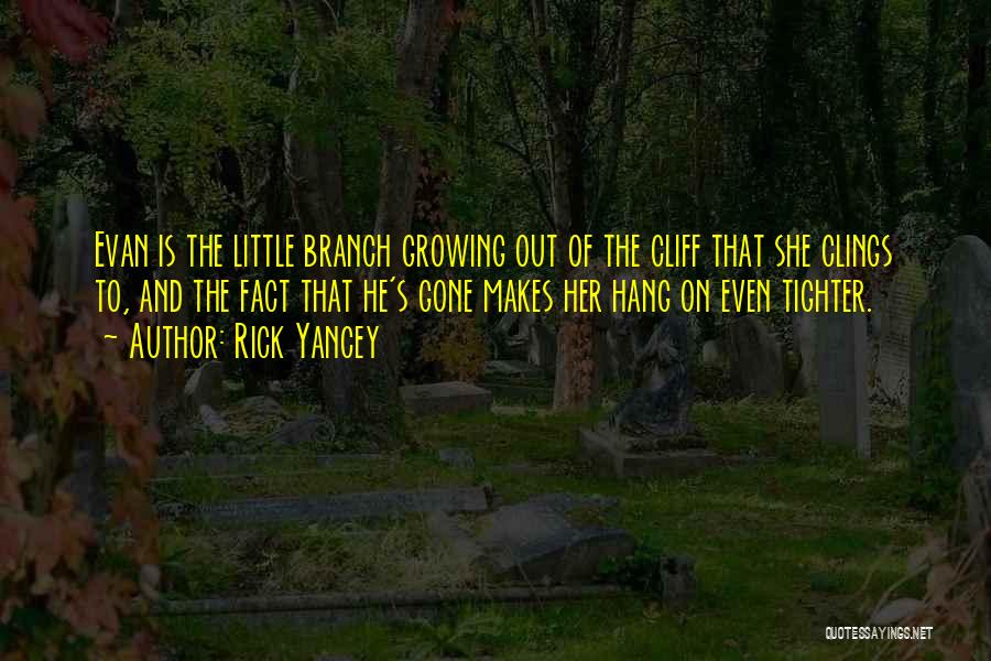 Rick Yancey Quotes: Evan Is The Little Branch Growing Out Of The Cliff That She Clings To, And The Fact That He's Gone