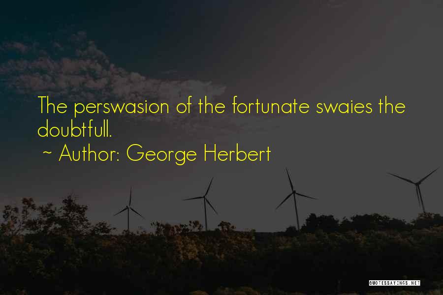 George Herbert Quotes: The Perswasion Of The Fortunate Swaies The Doubtfull.