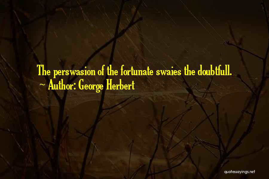 George Herbert Quotes: The Perswasion Of The Fortunate Swaies The Doubtfull.
