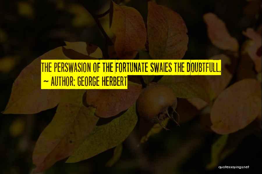 George Herbert Quotes: The Perswasion Of The Fortunate Swaies The Doubtfull.