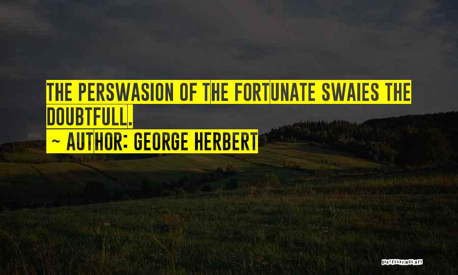 George Herbert Quotes: The Perswasion Of The Fortunate Swaies The Doubtfull.