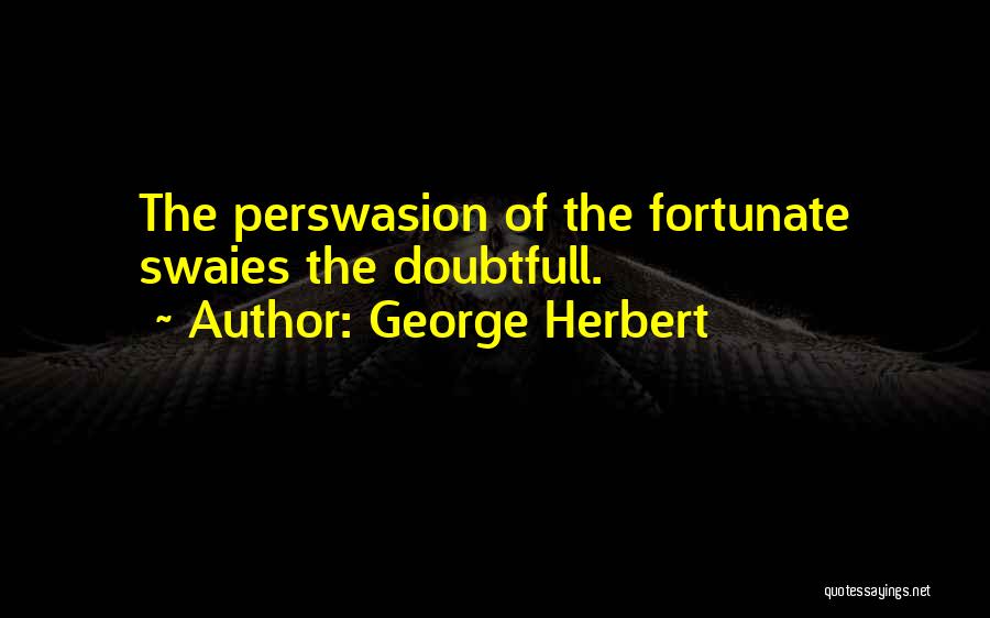 George Herbert Quotes: The Perswasion Of The Fortunate Swaies The Doubtfull.