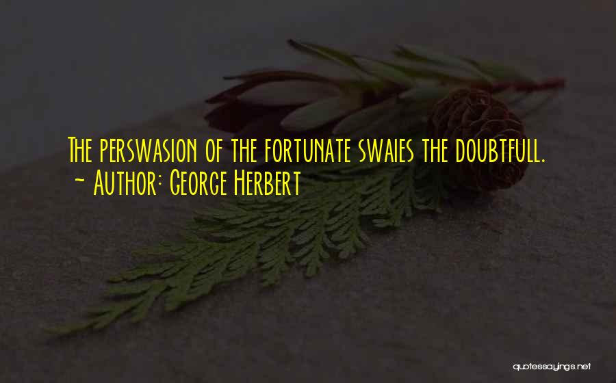 George Herbert Quotes: The Perswasion Of The Fortunate Swaies The Doubtfull.