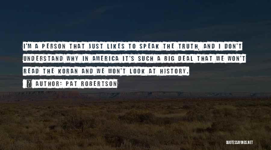 Pat Robertson Quotes: I'm A Person That Just Likes To Speak The Truth, And I Don't Understand Why In America It's Such A