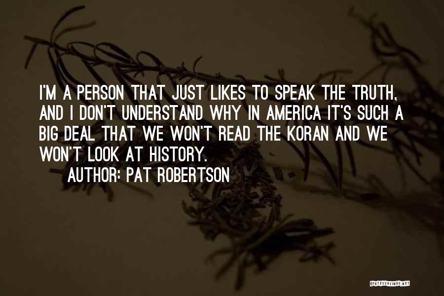 Pat Robertson Quotes: I'm A Person That Just Likes To Speak The Truth, And I Don't Understand Why In America It's Such A