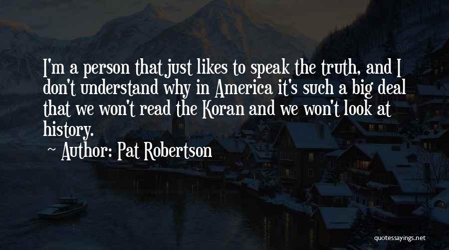 Pat Robertson Quotes: I'm A Person That Just Likes To Speak The Truth, And I Don't Understand Why In America It's Such A