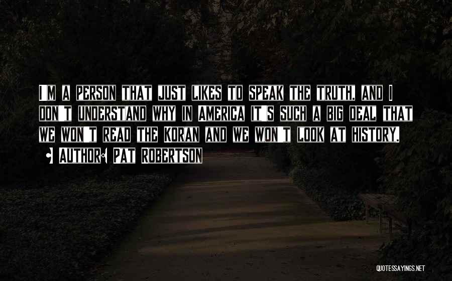 Pat Robertson Quotes: I'm A Person That Just Likes To Speak The Truth, And I Don't Understand Why In America It's Such A