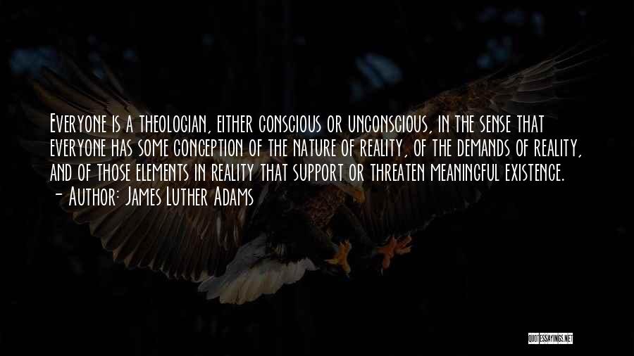 James Luther Adams Quotes: Everyone Is A Theologian, Either Conscious Or Unconscious, In The Sense That Everyone Has Some Conception Of The Nature Of