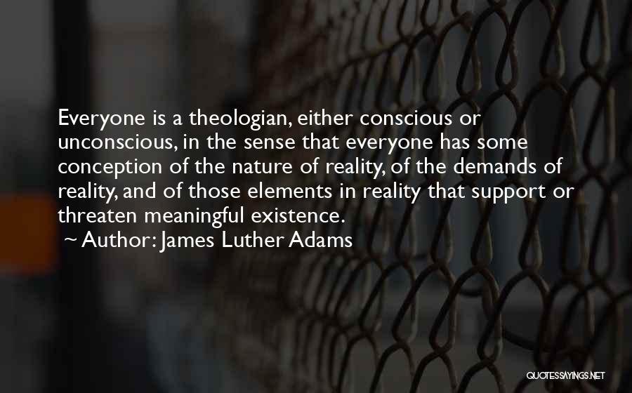 James Luther Adams Quotes: Everyone Is A Theologian, Either Conscious Or Unconscious, In The Sense That Everyone Has Some Conception Of The Nature Of