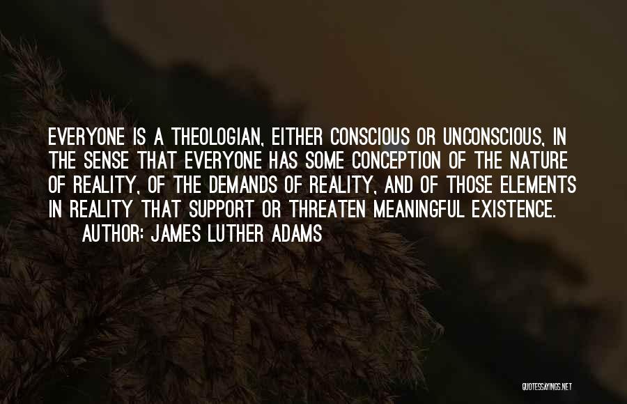 James Luther Adams Quotes: Everyone Is A Theologian, Either Conscious Or Unconscious, In The Sense That Everyone Has Some Conception Of The Nature Of