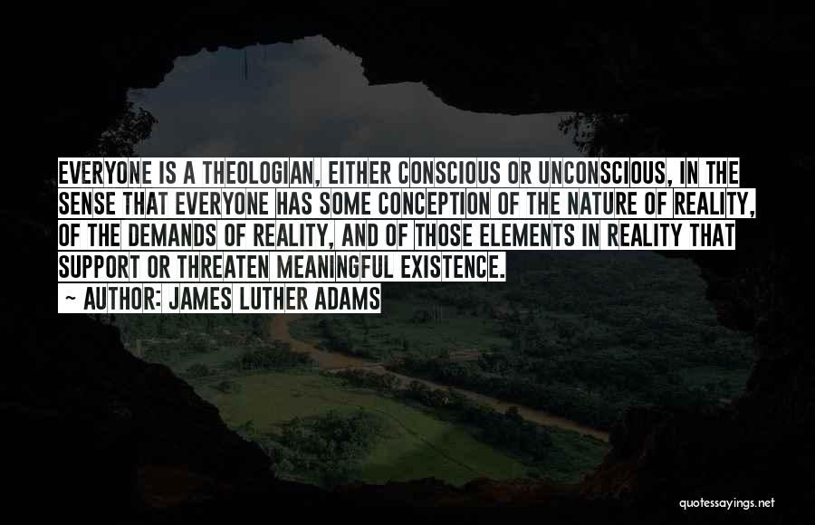 James Luther Adams Quotes: Everyone Is A Theologian, Either Conscious Or Unconscious, In The Sense That Everyone Has Some Conception Of The Nature Of