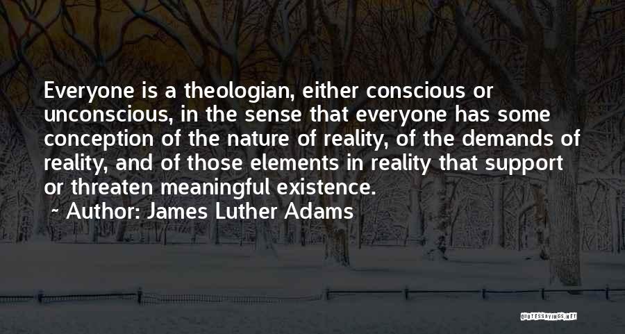 James Luther Adams Quotes: Everyone Is A Theologian, Either Conscious Or Unconscious, In The Sense That Everyone Has Some Conception Of The Nature Of