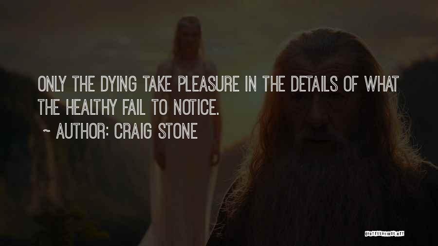 Craig Stone Quotes: Only The Dying Take Pleasure In The Details Of What The Healthy Fail To Notice.