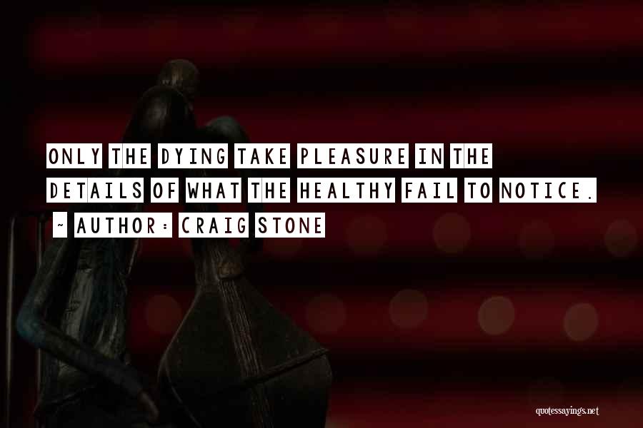 Craig Stone Quotes: Only The Dying Take Pleasure In The Details Of What The Healthy Fail To Notice.