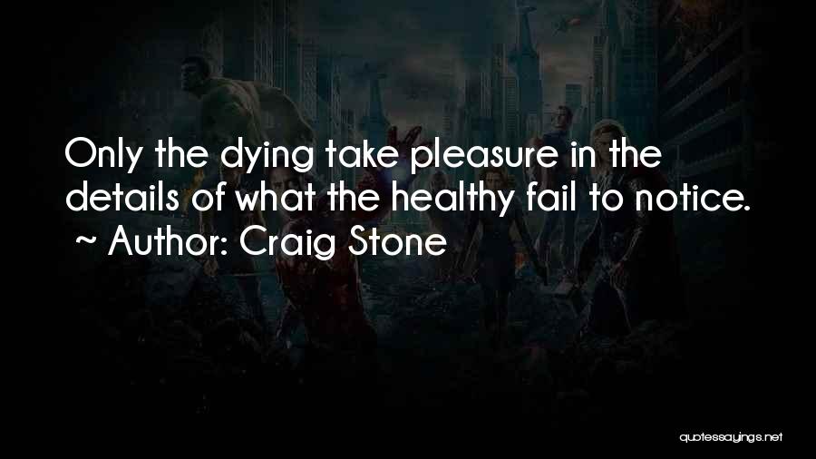 Craig Stone Quotes: Only The Dying Take Pleasure In The Details Of What The Healthy Fail To Notice.