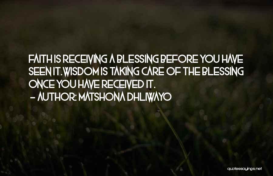 Matshona Dhliwayo Quotes: Faith Is Receiving A Blessing Before You Have Seen It.wisdom Is Taking Care Of The Blessing Once You Have Received