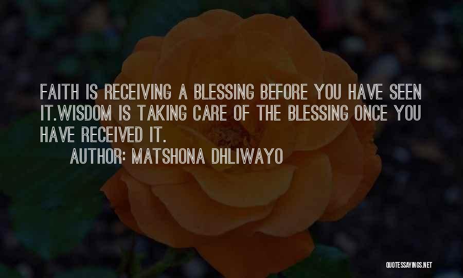 Matshona Dhliwayo Quotes: Faith Is Receiving A Blessing Before You Have Seen It.wisdom Is Taking Care Of The Blessing Once You Have Received