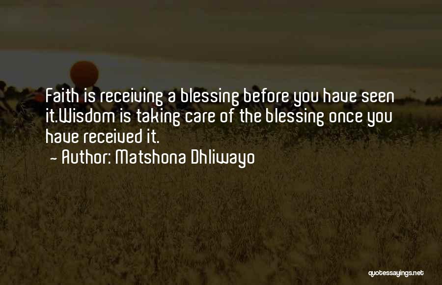 Matshona Dhliwayo Quotes: Faith Is Receiving A Blessing Before You Have Seen It.wisdom Is Taking Care Of The Blessing Once You Have Received