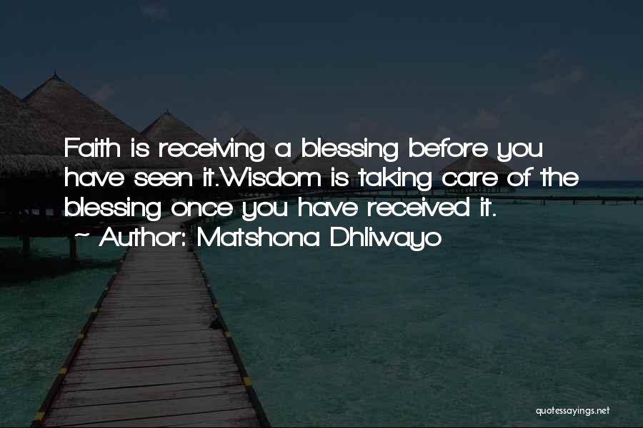 Matshona Dhliwayo Quotes: Faith Is Receiving A Blessing Before You Have Seen It.wisdom Is Taking Care Of The Blessing Once You Have Received