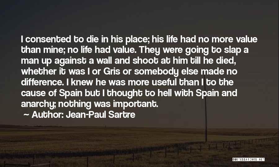 Jean-Paul Sartre Quotes: I Consented To Die In His Place; His Life Had No More Value Than Mine; No Life Had Value. They