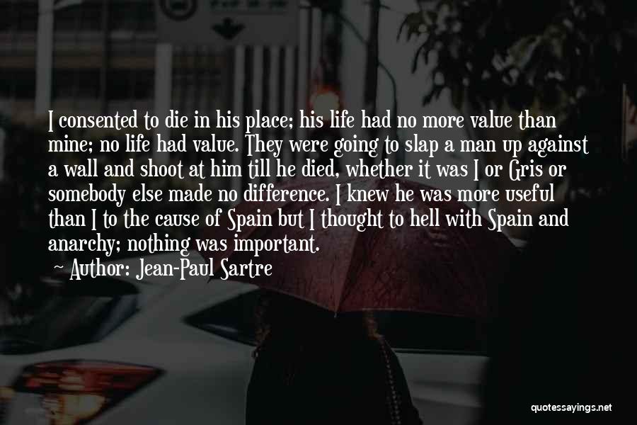 Jean-Paul Sartre Quotes: I Consented To Die In His Place; His Life Had No More Value Than Mine; No Life Had Value. They