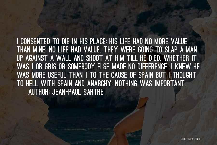 Jean-Paul Sartre Quotes: I Consented To Die In His Place; His Life Had No More Value Than Mine; No Life Had Value. They