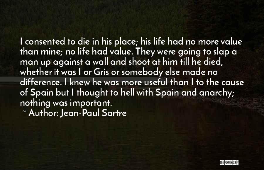 Jean-Paul Sartre Quotes: I Consented To Die In His Place; His Life Had No More Value Than Mine; No Life Had Value. They