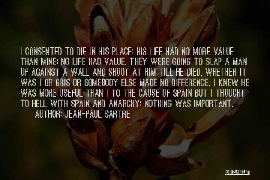 Jean-Paul Sartre Quotes: I Consented To Die In His Place; His Life Had No More Value Than Mine; No Life Had Value. They