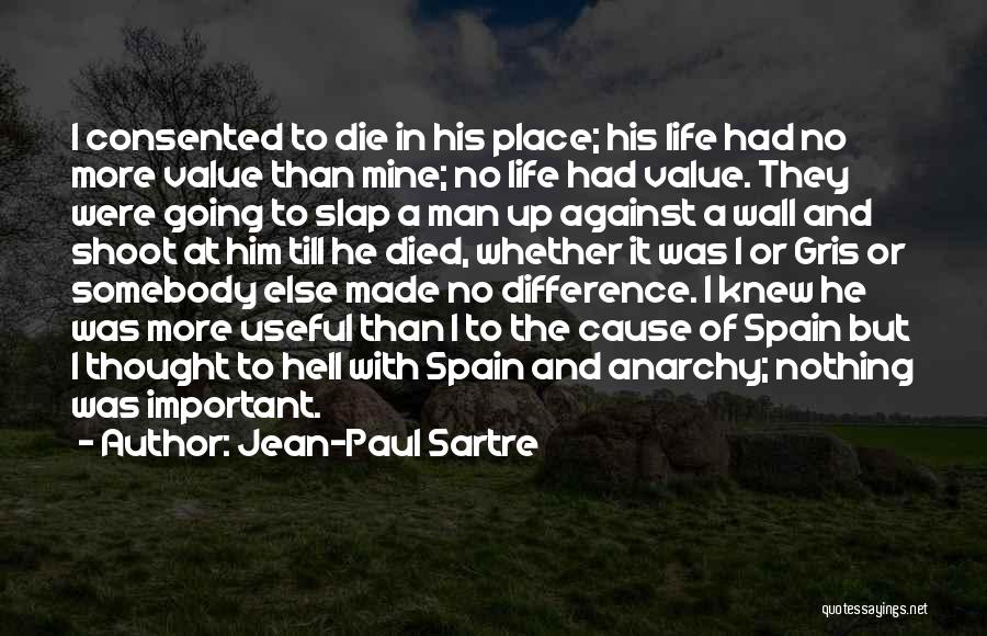 Jean-Paul Sartre Quotes: I Consented To Die In His Place; His Life Had No More Value Than Mine; No Life Had Value. They