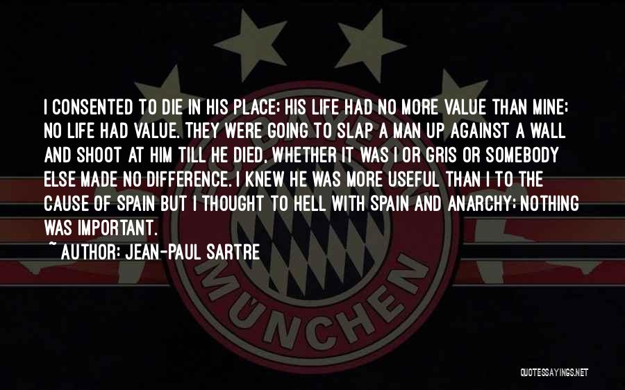 Jean-Paul Sartre Quotes: I Consented To Die In His Place; His Life Had No More Value Than Mine; No Life Had Value. They
