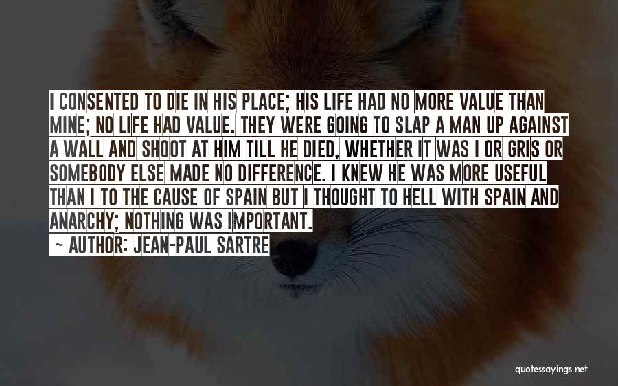 Jean-Paul Sartre Quotes: I Consented To Die In His Place; His Life Had No More Value Than Mine; No Life Had Value. They