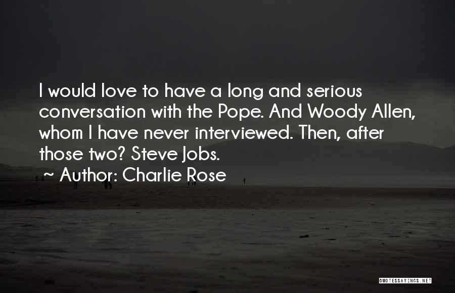 Charlie Rose Quotes: I Would Love To Have A Long And Serious Conversation With The Pope. And Woody Allen, Whom I Have Never