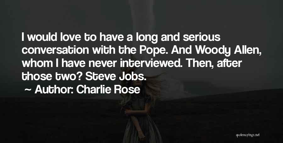 Charlie Rose Quotes: I Would Love To Have A Long And Serious Conversation With The Pope. And Woody Allen, Whom I Have Never
