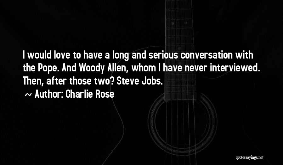 Charlie Rose Quotes: I Would Love To Have A Long And Serious Conversation With The Pope. And Woody Allen, Whom I Have Never