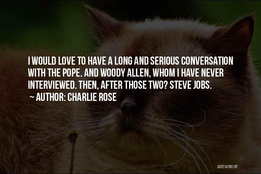 Charlie Rose Quotes: I Would Love To Have A Long And Serious Conversation With The Pope. And Woody Allen, Whom I Have Never
