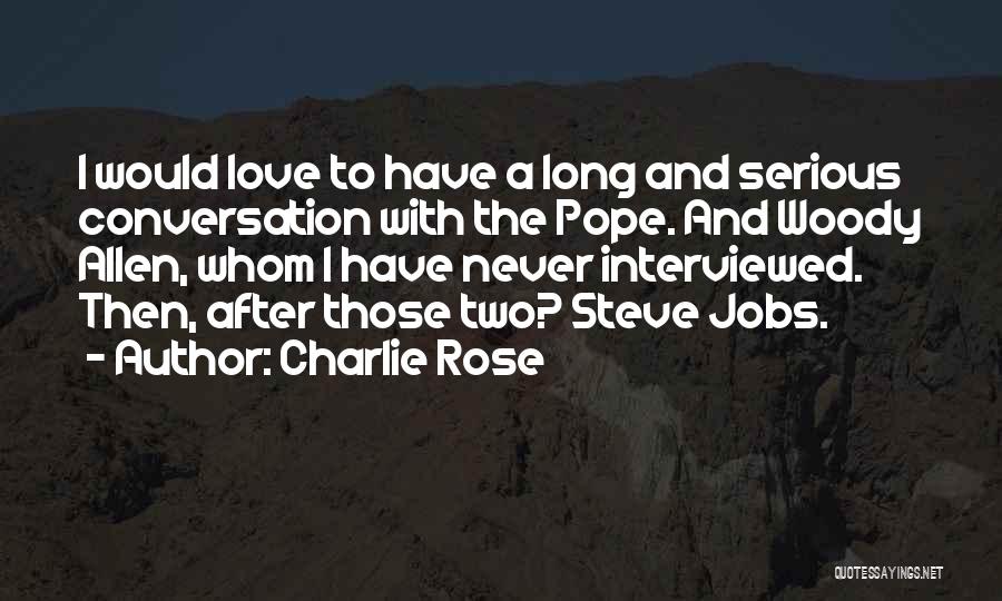 Charlie Rose Quotes: I Would Love To Have A Long And Serious Conversation With The Pope. And Woody Allen, Whom I Have Never