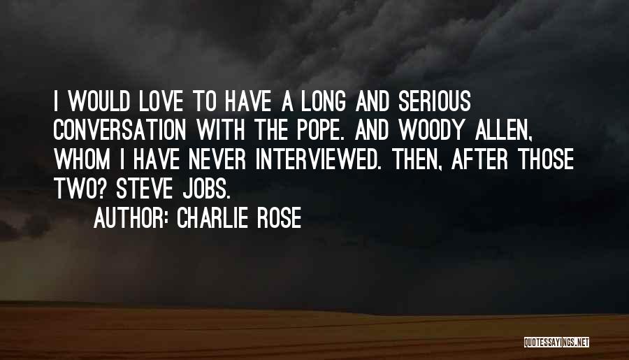Charlie Rose Quotes: I Would Love To Have A Long And Serious Conversation With The Pope. And Woody Allen, Whom I Have Never