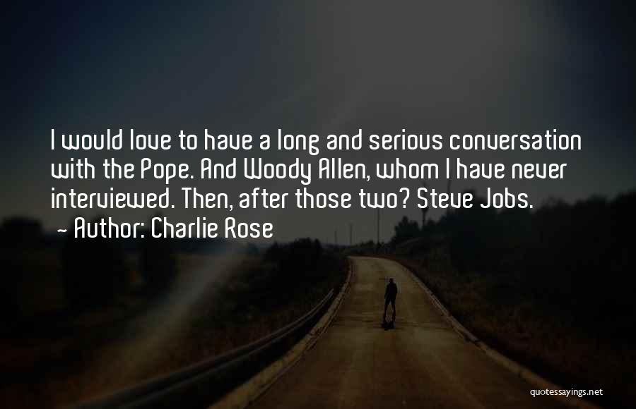 Charlie Rose Quotes: I Would Love To Have A Long And Serious Conversation With The Pope. And Woody Allen, Whom I Have Never