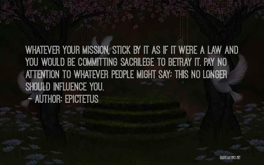 Epictetus Quotes: Whatever Your Mission, Stick By It As If It Were A Law And You Would Be Committing Sacrilege To Betray