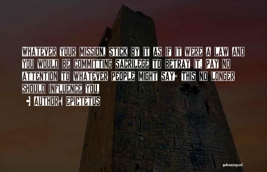 Epictetus Quotes: Whatever Your Mission, Stick By It As If It Were A Law And You Would Be Committing Sacrilege To Betray