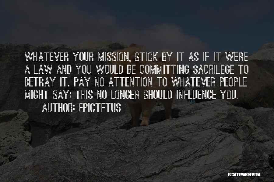 Epictetus Quotes: Whatever Your Mission, Stick By It As If It Were A Law And You Would Be Committing Sacrilege To Betray