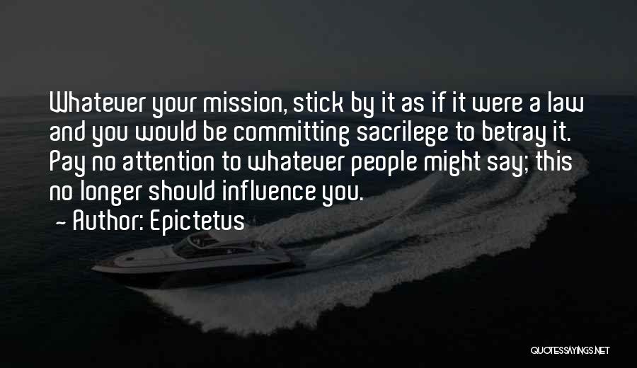 Epictetus Quotes: Whatever Your Mission, Stick By It As If It Were A Law And You Would Be Committing Sacrilege To Betray