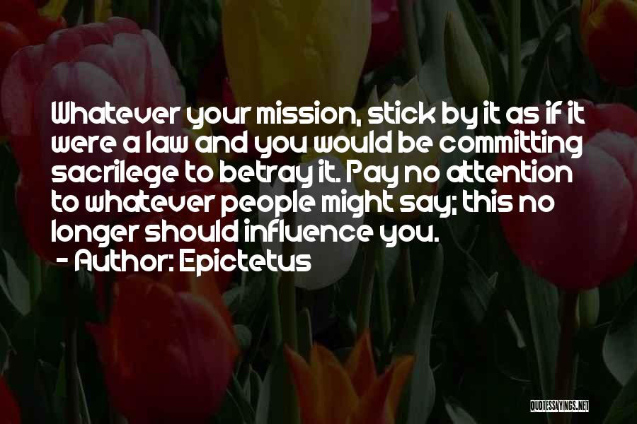 Epictetus Quotes: Whatever Your Mission, Stick By It As If It Were A Law And You Would Be Committing Sacrilege To Betray