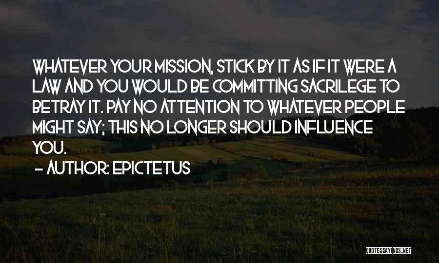 Epictetus Quotes: Whatever Your Mission, Stick By It As If It Were A Law And You Would Be Committing Sacrilege To Betray