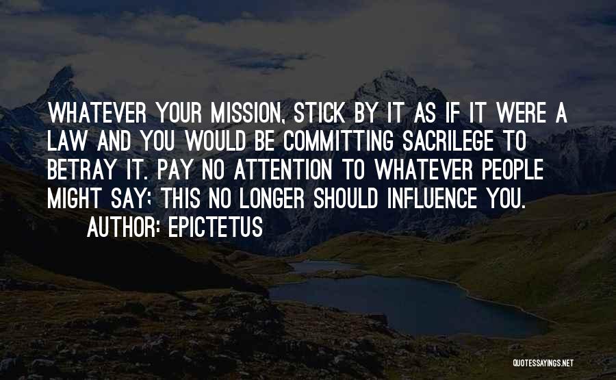 Epictetus Quotes: Whatever Your Mission, Stick By It As If It Were A Law And You Would Be Committing Sacrilege To Betray