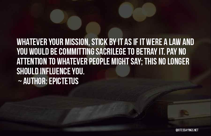 Epictetus Quotes: Whatever Your Mission, Stick By It As If It Were A Law And You Would Be Committing Sacrilege To Betray